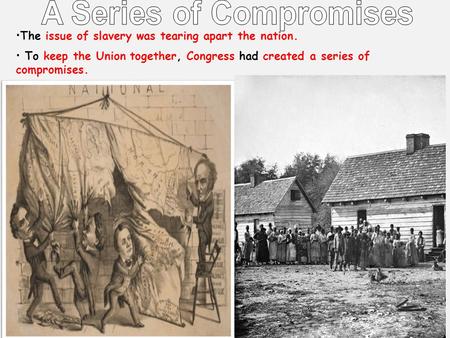 The issue of slavery was tearing apart the nation. To keep the Union together, Congress had created a series of compromises.