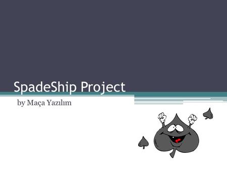 SpadeShip Project by Maça Yazılım. Maça Yazılım Members o Deniz Çakıcı o Merve Aydınlılar o Alev Koçtaş o Anıl Can Akay Instructor : Meltem Turhan Yöndem.