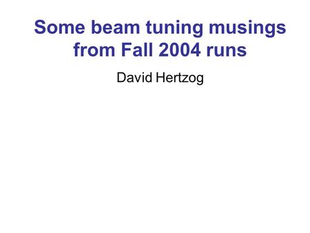 Some beam tuning musings from Fall 2004 runs David Hertzog.