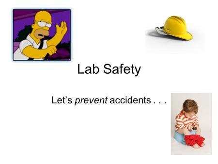 Lab Safety Let’s prevent accidents... Accidents are.. unplanned unnecessary frequently preventable anything from a pain in the to much worse.