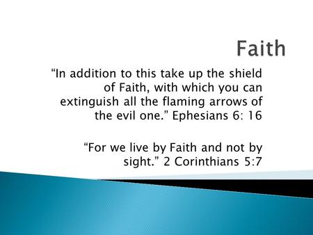 “In addition to this take up the shield of Faith, with which you can extinguish all the flaming arrows of the evil one.” Ephesians 6: 16 “For we live by.