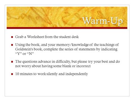 Warm-Up Grab a Worksheet from the student desk Using the book, and your memory/knowledge of the teachings of Goldstein’s book, complete the series of statements.