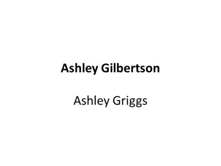 Ashley Gilbertson Ashley Griggs. Ashley Gilbertson He was born January 22, 1978 (Which makes him 36 years old.) He was born in Australia, but currently.