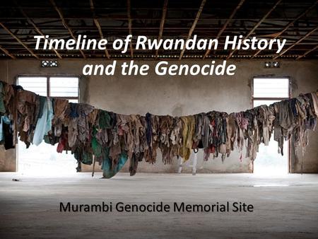 Timeline of Rwandan History and the Genocide Murambi Genocide Memorial Site.