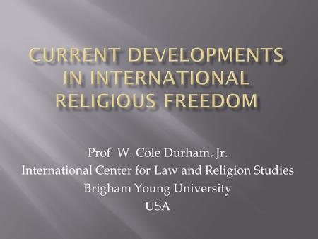 Prof. W. Cole Durham, Jr. International Center for Law and Religion Studies Brigham Young University USA.