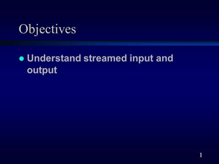 1 Objectives Understand streamed input and output.