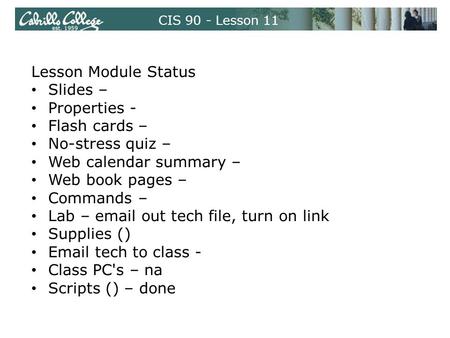 CIS 90 - Lesson 11 Lesson Module Status Slides – Properties - Flash cards – No-stress quiz – Web calendar summary – Web book pages – Commands – Lab – email.