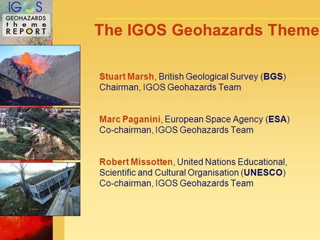 For the monitoring of our environment from Space and from Earth The IGOS Geohazards Theme Stuart Marsh, British Geological Survey (BGS) Chairman, IGOS.