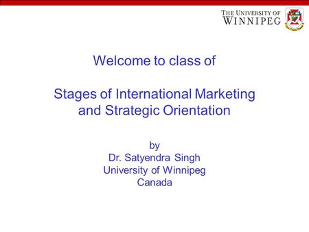 Welcome to class of Stages of International Marketing and Strategic Orientation by Dr. Satyendra Singh University of Winnipeg Canada.