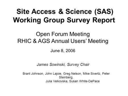 Site Access & Science (SAS) Working Group Survey Report Open Forum Meeting RHIC & AGS Annual Users’ Meeting June 8, 2006 James Sowinski, Survey Chair Brant.