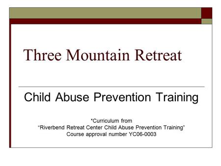 Three Mountain Retreat Child Abuse Prevention Training *Curriculum from “Riverbend Retreat Center Child Abuse Prevention Training” Course approval number.