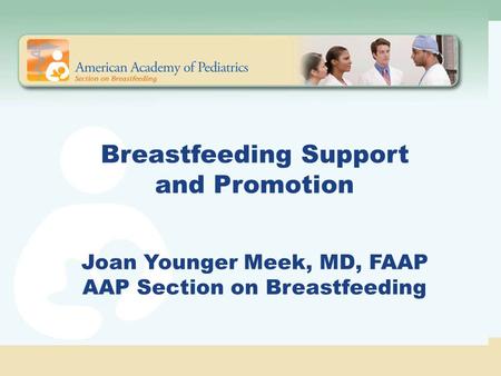 Breastfeeding Support and Promotion Joan Younger Meek, MD, FAAP AAP Section on Breastfeeding The American Academy of Pediatrics strongly supports breastfeeding.