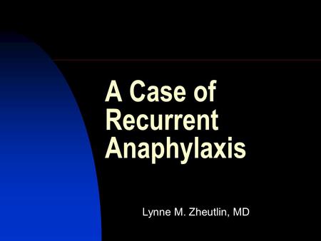 A Case of Recurrent Anaphylaxis Lynne M. Zheutlin, MD.