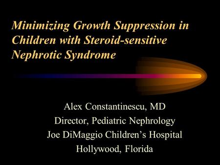 Minimizing Growth Suppression in Children with Steroid-sensitive Nephrotic Syndrome Alex Constantinescu, MD Director, Pediatric Nephrology Joe DiMaggio.