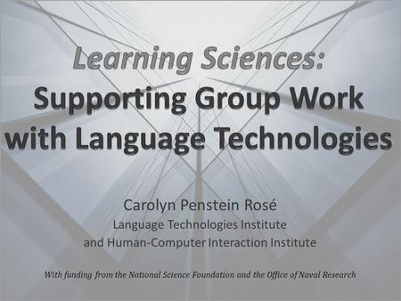Carolyn Penstein Rosé Language Technologies Institute and Human-Computer Interaction Institute With funding from the National Science Foundation and the.