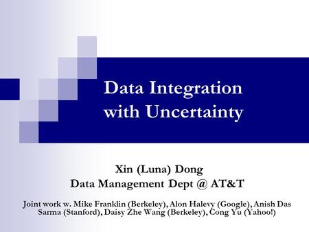 Data Integration with Uncertainty Xin (Luna) Dong Data Management AT&T Joint work w. Mike Franklin (Berkeley), Alon Halevy (Google), Anish Das Sarma.
