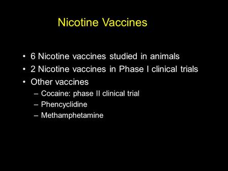Nicotine Vaccines 6 Nicotine vaccines studied in animals 2 Nicotine vaccines in Phase I clinical trials Other vaccines –Cocaine: phase II clinical trial.