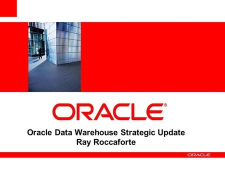 Oracle Data Warehouse Strategic Update Ray Roccaforte.
