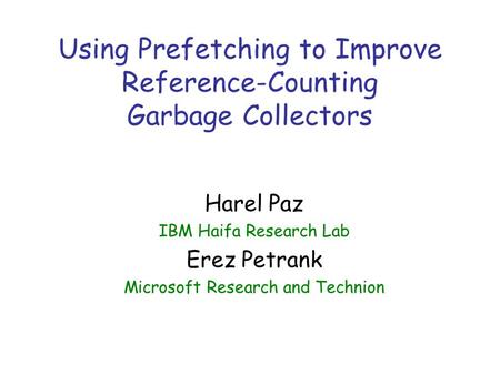 Using Prefetching to Improve Reference-Counting Garbage Collectors Harel Paz IBM Haifa Research Lab Erez Petrank Microsoft Research and Technion.