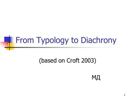 1 From Typology to Diachrony (based on Croft 2003) МД.