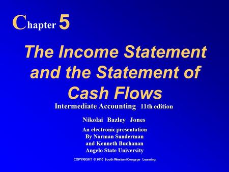The Income Statement and the Statement of Cash Flows C hapter 5 COPYRIGHT © 2010 South-Western/Cengage Learning Intermediate Accounting 11th edition Nikolai.