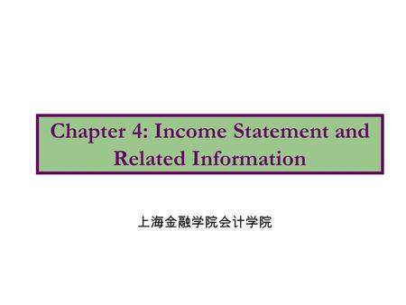 Chapter 4: Income Statement and Related Information 上海金融学院会计学院.