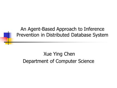 An Agent-Based Approach to Inference Prevention in Distributed Database System Xue Ying Chen Department of Computer Science.