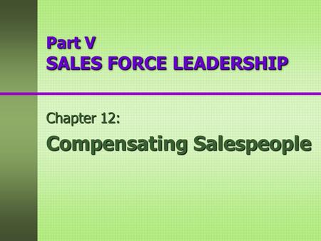 Part V SALES FORCE LEADERSHIP Chapter 12: Compensating Salespeople.