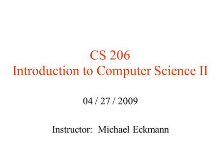 CS 206 Introduction to Computer Science II 04 / 27 / 2009 Instructor: Michael Eckmann.