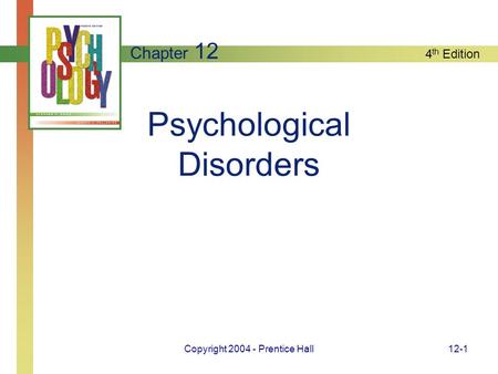 4 th Edition Copyright 2004 - Prentice Hall12-1 Psychological Disorders Chapter 12.