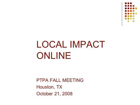 LOCAL IMPACT ONLINE PTPA FALL MEETING Houston, TX October 21, 2008.