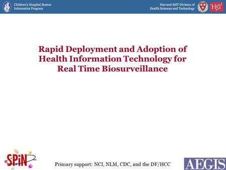 Rapid Deployment and Adoption of Health Information Technology for Real Time Biosurveillance Primary support: NCI, NLM, CDC, and the DF/HCC.