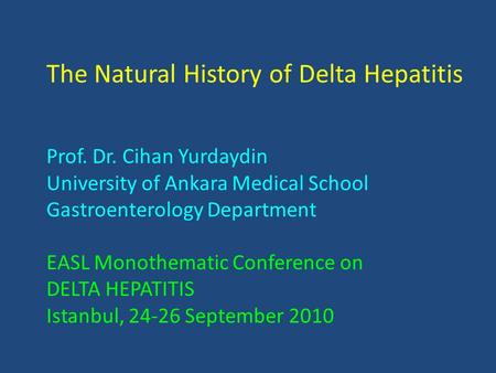The Natural History of Delta Hepatitis Prof. Dr. Cihan Yurdaydin University of Ankara Medical School Gastroenterology Department EASL Monothematic Conference.