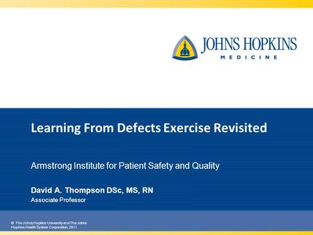 © The Johns Hopkins University and The Johns Hopkins Health System Corporation, 2011 Learning From Defects Exercise Revisited Armstrong Institute for Patient.