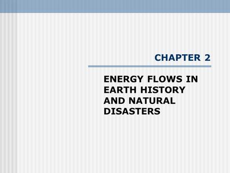 CHAPTER 2 ENERGY FLOWS IN EARTH HISTORY AND NATURAL DISASTERS.