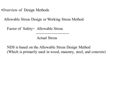 Overview of Design Methods Allowable Stress Design or Working Stress Method Factor of Safety= Allowable Stress -------------------------- Actual Stress.