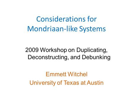 Considerations for Mondriaan-like Systems 2009 Workshop on Duplicating, Deconstructing, and Debunking Emmett Witchel University of Texas at Austin.