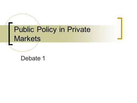 Public Policy in Private Markets Debate 1. Announcements Today: Debate 1 (clicker questions throughout)  HW 3 due today Thursday (3/8): in-class midterm.