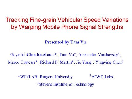 Tracking Fine-grain Vehicular Speed Variations by Warping Mobile Phone Signal Strengths Presented by Tam Vu Gayathri Chandrasekaran*, Tam Vu*, Alexander.