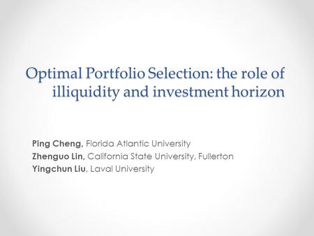 Optimal Portfolio Selection: the role of illiquidity and investment horizon Ping Cheng, Florida Atlantic University Zhenguo Lin, California State University,
