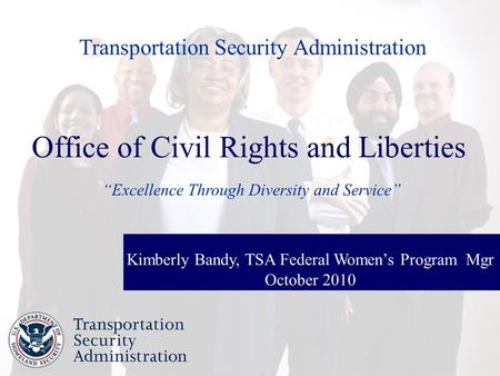 1 Office of Civil Rights and Liberties “Excellence Through Diversity and Service” Kimberly Bandy, TSA Federal Women’s Program Mgr October 2010 Transportation.