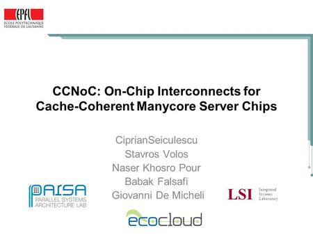 CCNoC: On-Chip Interconnects for Cache-Coherent Manycore Server Chips CiprianSeiculescu Stavros Volos Naser Khosro Pour Babak Falsafi Giovanni De Micheli.