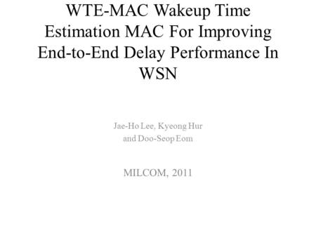 WTE-MAC Wakeup Time Estimation MAC For Improving End-to-End Delay Performance In WSN Jae-Ho Lee, Kyeong Hur and Doo-Seop Eom MILCOM, 2011.