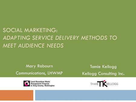 SOCIAL MARKETING: ADAPTING SERVICE DELIVERY METHODS TO MEET AUDIENCE NEEDS Mary Rabourn Communications, LHWMP Tamie Kellogg Kellogg Consulting Inc.