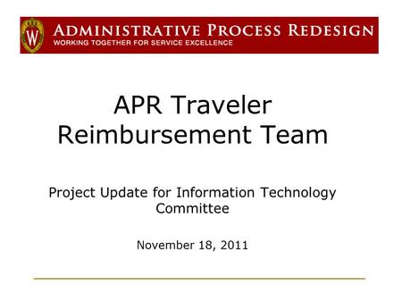 APR Traveler Reimbursement Team Project Update for Information Technology Committee November 18, 2011.