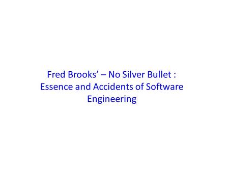 No Silver Bullet “There is no single development, in either technology or management technique, which by itself promises even one order-of magnitude improvement.
