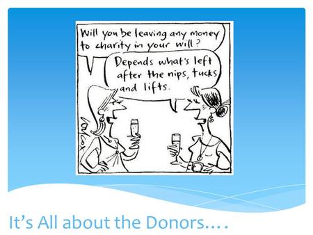 It’s All about the Donors…..  What gets you to donate?  What are you willing to give?  What do you expect after you donate?  Why do you think it is.