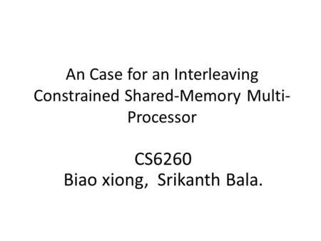An Case for an Interleaving Constrained Shared-Memory Multi- Processor CS6260 Biao xiong, Srikanth Bala.