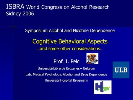 ISBRA World Congress on Alcohol Research Sidney 2006 Symposium Alcohol and Nicotine Dependence Cognitive Behavioral Aspects …and some other considerations…