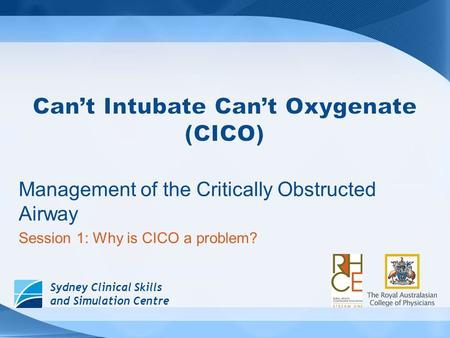Sydney Clinical Skills and Simulation Centre Management of the Critically Obstructed Airway Session 1: Why is CICO a problem?